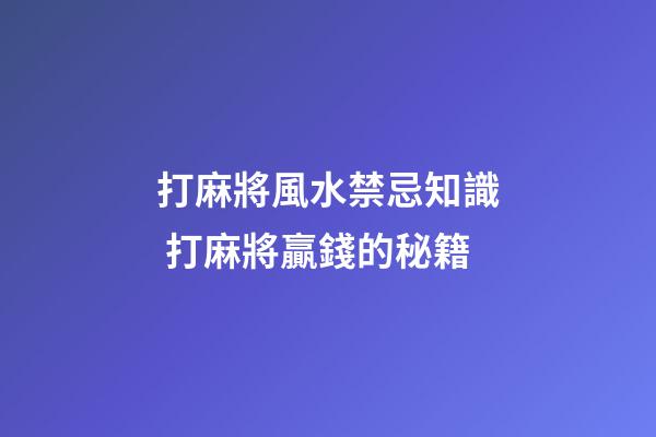 打麻將風水禁忌知識 打麻將贏錢的秘籍
